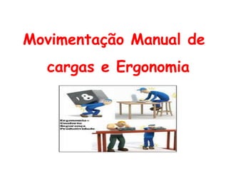 Movimentação Manual de
cargas e Ergonomia
 
