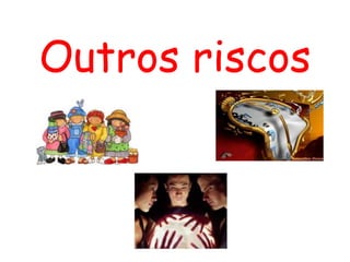 Outros riscos
 