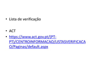 • Lista de verificação
• ACT
• https://www.act.gov.pt/(PT-
PT)/CENTROINFORMACAO/LISTASVERIFICACA
O/Paginas/default.aspx
 