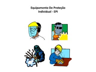 Equipamento de Proteção Coletiva - EPC
 São aqueles que neutralizam a fonte do risco no
lugar em que ele se manifesta.
 