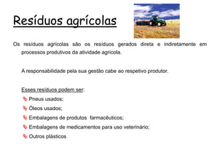 Resíduos agrícolas
Os resíduos agrícolas são os resíduos gerados direta e indiretamente em
processos produtivos da ativida...
