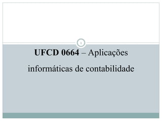 UFCD 0664 – Aplicações
informáticas de contabilidade
1
 