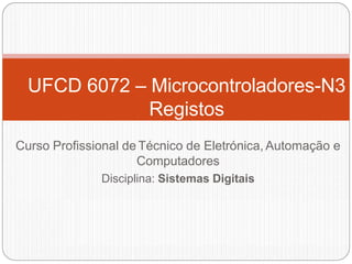 Curso Profissional de Técnico de Eletrónica, Automação e
Computadores
Disciplina: Sistemas Digitais
UFCD 6072 – Microcontroladores-N3
Registos
 