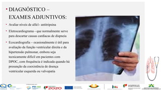 Contos
o
Farmacêutica
Contoso
página13
• DIAGNÓSTICO –
EXAMES ADJUNTIVOS:
• Avaliar níveis de alfa1- antitripsina
• Eletrocardiograma - que normalmente serve
para descartar causas cardíacas de dispneia
• Ecocardiografia – ocasionalmente é útil para
avaliação da função ventricular direita e da
hipertensão pulmonar, embora seja
tecnicamente difícil em pacientes com
DPOC, com frequência é indicada quando há
presunção da coexistência de doença
ventricular esquerda ou valvopatia
 