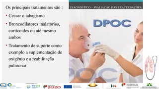 Contos
o
Farmacêutica
Contoso
Os principais tratamentos são :
• Cessar o tabagismo
• Broncodilatores inalatórios,
corticoides ou até mesmo
ambos
• Tratamento de suporte como
exemplo a suplementação de
oxigênio e a reabilitação
pulmonar
DIAGNÓSTICO – AVALIAÇÃO DAS EXACERBAÇÕES:
página 21
 
