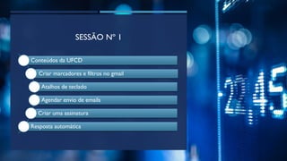SESSÃO Nº 1
Conteúdos da UFCD
Criar marcadores e filtros no gmail
Atalhos de teclado
Agendar envio de emails
Criar uma assinatura
Resposta automática
 