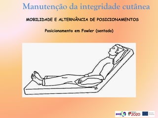 Posicionamento em Fowler (sentado)
Manutenção da integridade cutânea
MOBILIDADE E ALTERNÂNCIA DE POSICIONAMENTOS
 