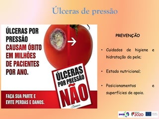 Úlceras de pressão
PREVENÇÃO
• Cuidados de higiene e
hidratação da pele;
• Estado nutricional;
• Posicionamentos e
superfícies de apoio.
 