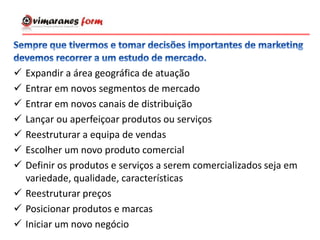  Expandir a área geográfica de atuação
 Entrar em novos segmentos de mercado
 Entrar em novos canais de distribuição
 Lançar ou aperfeiçoar produtos ou serviços
 Reestruturar a equipa de vendas
 Escolher um novo produto comercial
 Definir os produtos e serviços a serem comercializados seja em
variedade, qualidade, características
 Reestruturar preços
 Posicionar produtos e marcas
 Iniciar um novo negócio
 