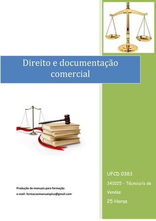 Produção de manuais para formação 
e-mail: formacaomanuaisplus@gmail.com 
UFCD 0383 
341025 - Técnico/a de Vendas 
25 Horas 
Direito e documentação comercial 
 