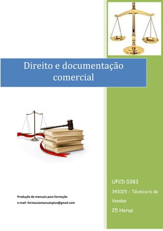 Produção de manuais para formação
e-mail: formacaomanuaisplus@gmail.com
UFCD 0383
341025 - Técnico/a de
Vendas
25 Horas
Direito e documentação
comercial
 