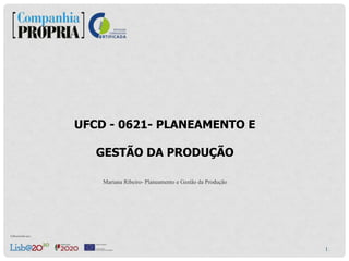 1
UFCD - 0621- PLANEAMENTO E
GESTÃO DA PRODUÇÃO
Mariana Ribeiro- Planeamento e Gestão da Produção
 