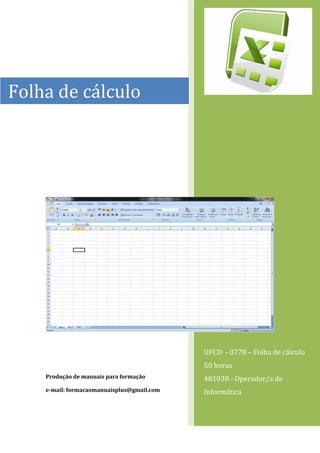 Produção de manuais para formação 
e-mail: formacaomanuaisplus@gmail.com 
Folha de cálculo 
UFCD - 0778 – Folha de cálculo 
50 horas 
481038 - Operador/a de Informática  