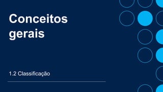 Conceitos
gerais
1.2 Classificação
 