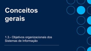 Conceitos
gerais
1.3.- Objetivos organizacionais dos
Sistemas de Informação
 