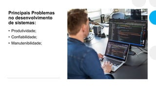 Principais Problemas
no desenvolvimento
de sistemas:
• Produtividade;
• Confiabilidade;
• Manutenibilidade;
 