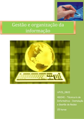 UFCD_0822 
481041 - Técnico/a de Informática - Instalação e Gestão de Redes 
25 horas 
Gestão e organização da informação  