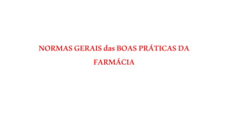 NORMASGERAISdasBOASPRÁTICASDA
FARMÁCIA
 