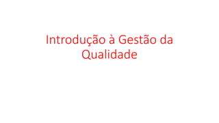 Introdução à Gestão da
Qualidade
 
