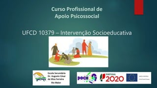 Curso Profissional de
Apoio Psicossocial
UFCD 10379 – Intervenção Socioeducativa
 