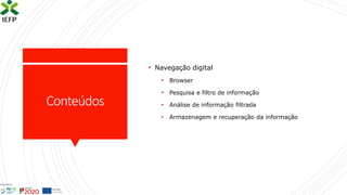 Conteúdos
• Navegação digital
• Browser
• Pesquisa e filtro de informação
• Análise de informação filtrada
• Armazenagem e recuperação da informação
 