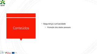 Conteúdos
• Segurança e privacidade
• Proteção dos dados pessoais
 