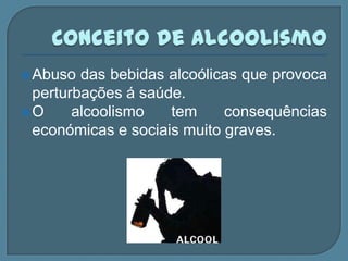  Abuso das bebidas alcoólicas que provoca
 perturbações á saúde.
O     alcoolismo   tem     consequências
 económicas e sociais muito graves.
 