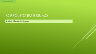 Empresa a criar

O PROJETO EM RESUMO
A ideia é bastante simples.

 