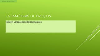 Plano de negócios

ESTRATÉGIAS DE PREÇOS
Existem variadas estratégias de preços:

 