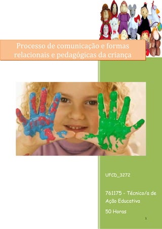 UFCD_3272
761175 - Técnico/a de
Ação Educativa
50 Horas
1
Processo de comunicação e formas
relacionais e pedagógicas da criança
 