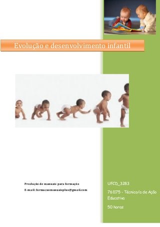 UFCD_3283
761175 - Técnico/a de Ação
Educativa
50 horas
Produção de manuais para formação
E-mail: formacaomanuaisplus@gmail.com
Evolução e desenvolvimento infantil
 