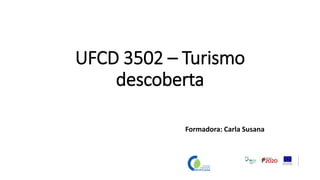 UFCD 3502 – Turismo
descoberta
Formadora: Carla Susana
 