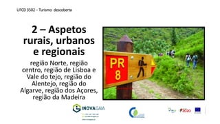 2 – Aspetos
rurais, urbanos
e regionais
região Norte, região
centro, região de Lisboa e
Vale do tejo, região do
Alentejo, região do
Algarve, região dos Açores,
região da Madeira
UFCD 3502 – Turismo descoberta
 