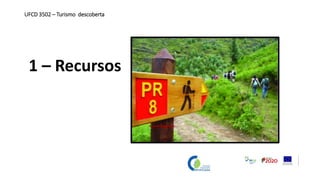 1 – Recursos
UFCD 3502 – Turismo descoberta
 