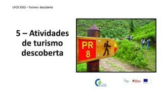 5 – Atividades
de turismo
descoberta
UFCD 3502 – Turismo descoberta
 