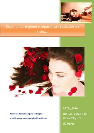 UFCD_3626
815198 - Esteticista-
Cosmetologista
50 Horas
Produção de manuais para formação:
e-mail: formacaomanuaisplus@gmail.com
Ergonomia, higiene e segurança - cuidados de
beleza
 