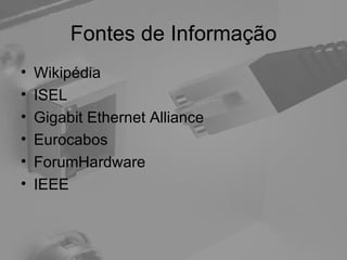 Fontes de Informação Wikipédia ISEL Gigabit Ethernet Alliance Eurocabos ForumHardware IEEE  