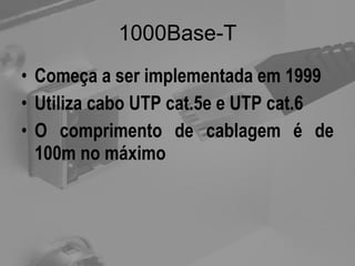 1000Base-T Começa a ser implementada em 1999 Utiliza cabo UTP cat.5e e UTP cat.6 O comprimento de cablagem é de 100m no máximo 