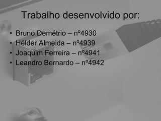 Trabalho desenvolvido por: Bruno Demétrio – nº4930 Hélder Almeida – nº4939 Joaquim Ferreira – nº4941 Leandro Bernardo – nº4942 