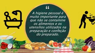 “
A higiene pessoal é
muito importante para
que não se contamine
os alimentos e os
utensílios utilizados na
preparação e confeção
do preparado.
 