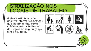 SINALIZAÇÃO NOS
LOCAIS DE TRABALHO
A sinalização tem como
objetivo informar as pessoas
que visitam o local como
colaboradores, clientes, etc.,
das regras de segurança que
têm de cumprir.
44
 