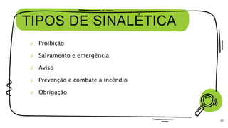 TIPOS DE SINALÉTICA
45
✗ Proibição
✗ Salvamento e emergência
✗ Aviso
✗ Prevenção e combate a incêndio
✗ Obrigação
 