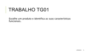 TRABALHO TG01
Escolhe um produto e identifica as suas características
funcionais.
JVRS/2018 5
 