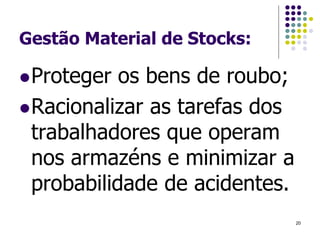 Gestão Material de Stocks:
Proteger os bens de roubo;
Racionalizar as tarefas dos
trabalhadores que operam
nos armazéns e minimizar a
probabilidade de acidentes.
20
 