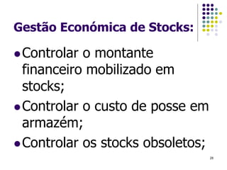 Gestão Económica de Stocks:
Controlar o montante
financeiro mobilizado em
stocks;
Controlar o custo de posse em
armazém;
Controlar os stocks obsoletos;
28
 