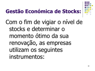 Gestão Económica de Stocks:
Com o fim de vigiar o nível de
stocks e determinar o
momento ótimo da sua
renovação, as empresas
utilizam os seguintes
instrumentos:
32
 