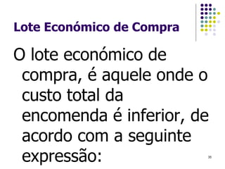 Lote Económico de Compra
O lote económico de
compra, é aquele onde o
custo total da
encomenda é inferior, de
acordo com a seguinte
expressão: 35
 