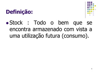 Definição:
 Stock : Todo o bem que se
encontra armazenado com vista a
uma utilização futura (consumo).
4
 
