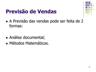 Previsão de Vendas
 A Previsão das vendas pode ser feita de 2
formas:
 Análise documental;
 Métodos Matemáticos.
43
 