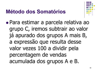 Método dos Somatórios
 Para estimar a parcela relativa ao
grupo C, iremos subtrair ao valor
já apurado dos grupos A mais B,
a expressão que resulta desse
valor vezes 100 a dividir pela
percentagem de vendas
acumulada dos grupos A e B.
48
 